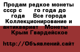 Продам редкое монеты ссср с 1901 го года до1992 года  - Все города Коллекционирование и антиквариат » Монеты   . Крым,Гвардейское